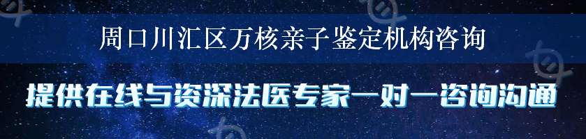 周口川汇区万核亲子鉴定机构咨询